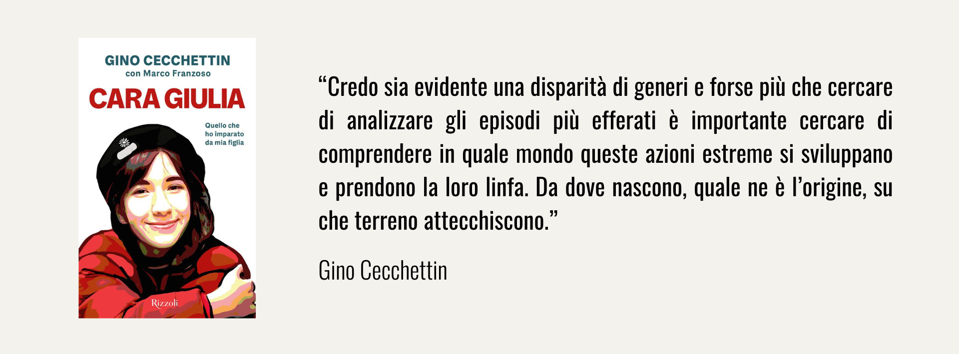 citazione cecchettin: “Credo sia evidente una disparità di generi e forse più che cercare di analizzare gli episodi più efferati è importante cercare di comprendere in quale mondo queste azioni estreme si sviluppano e prendono la loro linfa. Da dove nascono, quale ne è l’origine, su che terreno attecchiscono.”